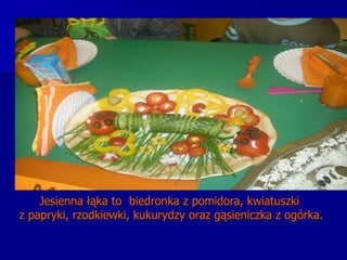 Jesienna łąka to  biedronka z pomidora, kwiatuszki  z papryki, rzodkiewki, kukurydzy oraz gąsieniczka z ogórka.    
