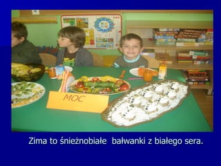 Zima to śnieżnobiałe  bałwanki z białego sera. 