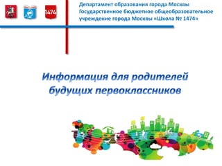 Департамент образования города Москвы
Государственное бюджетное общеобразовательное
учреждение города Москвы «Школа № 1474»
 