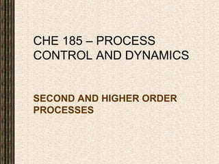 CHE 185 – PROCESS
CONTROL AND DYNAMICS
SECOND AND HIGHER ORDER
PROCESSES
 