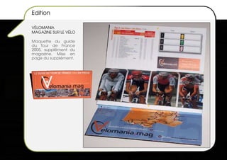 Edition

VéLOMANIA
MAGAZINE SUR LE VéLO

Maquette du guide
du Tour de France
2005, supplément du
magazine. Mise en
page du supplément.
 