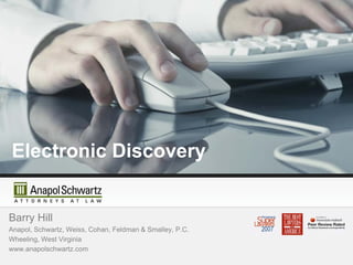 Electronic Discovery


Barry Hill
Anapol, S h
A    l Schwartz, W i
              t Weiss, Cohan, F ld
                        C h   Feldman & S ll
                                        Smalley, P C
                                                 P.C.
Wheeling, West Virginia
www.anapolschwartz.com
 
