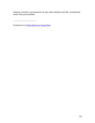 181
Todavia, permita o pensamento de que vida existiria sem Ele, ressaltando
assim Sua preciosidade.
Tradução livre: Felipe Sabino de Araújo Neto
 