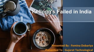 Kellogg'sKellogg's Failed in India
Presented By : Femina Dobariya
Presented To : Gujarat Technological10/26/18 1
 