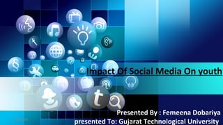 Presented By : Femeena Dobariya
presented To: Gujarat Technological University
Impact Of Social Media On youth
10/26/18 1
 