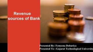 Presented By: Femeena Dobariya
Presented To : Gujarat Technological University
Revenue
sources of Bank
 