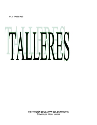 11.2 TALLERES
INSTITUCIÓN EDUCATIVA SOL DE ORIENTE
Proyecto de ética y valores
 