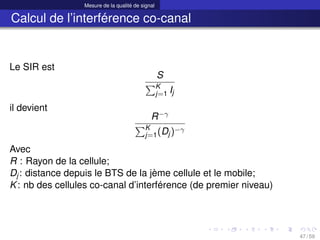Mesure de la qualité de signal
Calcul de l’interférence co-canal
Le SIR est
S
PK
j=1 Ij
il devient
R−γ
PK
j=1(Dj)−γ
Avec
R...
