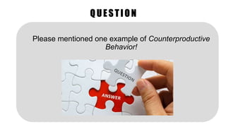 QUESTION
Please mentioned one example of Counterproductive
Behavior!
 