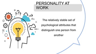 PERSONALITY AT
WORK
The relatively stable set of
psychological attributes that
distinguish one person from
another
 