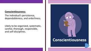 Conscientiousness:
The individual’s persistence,
dependableness, and orderliness.
Likely to be organized, systematic,
careful, thorough, responsible,
and self-disciplines.
 