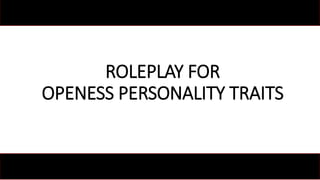 ROLEPLAY FOR
OPENESS PERSONALITY TRAITS
 