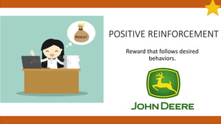 POSITIVE REINFORCEMENT
Reward that follows desired
behaviors.
 