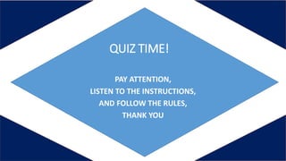 QUIZ TIME!
PAY ATTENTION,
LISTEN TO THE INSTRUCTIONS,
AND FOLLOW THE RULES,
THANK YOU
 