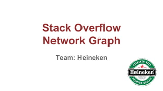 Stack Overflow
Network Graph
Team: Heineken
 