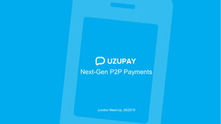 Next-Gen P2P Payments
London Meet-Up, 09/2016
 