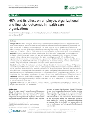 RESEARCH Open Access
HRM and its effect on employee, organizational
and financial outcomes in health care
organizations
Brenda Vermeeren1*
, Bram Steijn1
, Lars Tummers1
, Marcel Lankhaar2
, Robbert-Jan Poerstamper2
and Sandra van Beek3
Abstract
Background: One of the main goals of Human Resource Management (HRM) is to increase the performance of
organizations. However, few studies have explicitly addressed the multidimensional character of performance and
linked HR practices to various outcome dimensions. This study therefore adds to the literature by relating HR
practices to three outcome dimensions: financial, organizational and employee (HR) outcomes. Furthermore, we will
analyze how HR practices influence these outcome dimensions, focusing on the mediating role of job satisfaction.
Methods: This study uses a unique dataset, based on the ‘ActiZ Benchmark in Healthcare’, a benchmark study
conducted in Dutch home care, nursing care and care homes. Data from autumn 2010 to autumn 2011 were
analyzed. In total, 162 organizations participated during this period (approximately 35% of all Dutch care
organizations). Employee data were collected using a questionnaire (61,061 individuals, response rate 42%). Clients
were surveyed using the Client Quality Index for long-term care, via stratified sampling. Financial outcomes were
collected using annual reports. SEM analyses were conducted to test the hypotheses.
Results: It was found that HR practices are - directly or indirectly - linked to all three outcomes. The use of HR practices
is related to improved financial outcomes (measure: net margin), organizational outcomes (measure: client satisfaction)
and HR outcomes (measure: sickness absence). The impact of HR practices on HR outcomes and organizational
outcomes proved substantially larger than their impact on financial outcomes. Furthermore, with respect to HR and
organizational outcomes, the hypotheses concerning the full mediating effect of job satisfaction are confirmed. This is in
line with the view that employee attitudes are an important element in the ‘black box’ between HRM and performance.
Conclusion: The results underscore the importance of HRM in the health care sector, especially for HR and
organizational outcomes. Further analyses of HRM in the health care sector will prove to be a productive endeavor
for both scholars and HR managers.
Keywords: HRM, Health care, Job satisfaction, Financial outcome, Organizational outcome, Employee outcome, Net
margin, Client satisfaction, Sick absenteeism
Background
One of the main goals of Human Resource Management
(HRM) is to increase the performance of organizations
[1]. Pfeffer [2] emphasized the importance of gaining
competitive advantage through employees and noted the
importance of several Human Resource (HR) practices
necessary to obtain this advantage. Huselid [3] stressed
the use of an integrated and coherent ‘bundle’ of mutu-
ally reinforcing HR practices over separate ones. Not-
withstanding the substantial volume of research on the
link between HRM and performance, the exact nature
of this relationship within the health care sector re-
mains unclear [4]. This can be considered problematic,
as studying HRM in the health care sector and its ef-
fect on performance has both practical and academic
relevance [5].
* Correspondence: vermeeren@fsw.eur.nl
1
Erasmus University Rotterdam, PO Box 1738, 3000 DR Rotterdam,
Netherlands
Full list of author information is available at the end of the article
© 2014 Vermeeren et al.; licensee BioMed Central Ltd. This is an Open Access article distributed under the terms of the
Creative Commons Attribution License (http://creativecommons.org/licenses/by/2.0), which permits unrestricted use,
distribution, and reproduction in any medium, provided the original work is properly credited.
Vermeeren et al. Human Resources for Health 2014, 12:35
http://www.human-resources-health.com/content/12/1/35
 