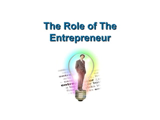 The Role of The
 Entrepreneur
 
