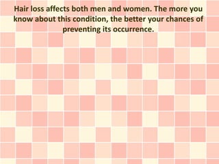 Hair loss affects both men and women. The more you
know about this condition, the better your chances of
               preventing its occurrence.
 