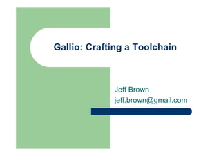 Gallio: Crafting a Toolchain



             Jeff Brown
             jeff.brown@gmail.com
 