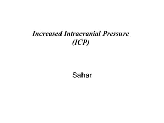 Increased Intracranial Pressure
(ICP)
Sahar
 