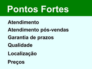 Pontos Fortes Atendimento Atendimento pós-vendas Garantia de prazos Qualidade Localização  Preços  