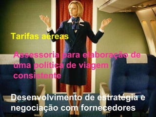 Tarifas aéreas Assessoria para elaboração de uma política de viagem consistente Desenvolvimento de estratégia e negociação com fornecedores 