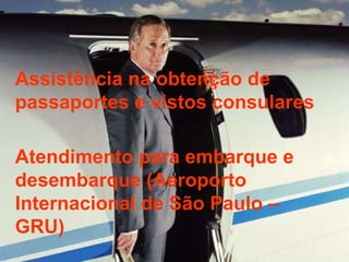 Assistência na obtenção de passaportes e vistos consulares Atendimento para embarque e desembarque (Aeroporto Internacional de São Paulo – GRU) 
