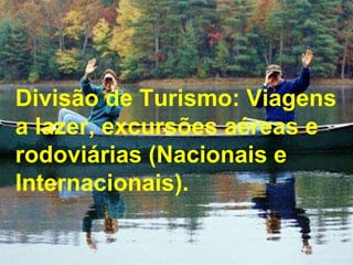 Divisão de Turismo: Viagens a lazer, excursões aéreas e rodoviárias (Nacionais e Internacionais). 