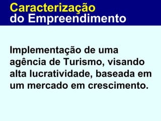 Caracterização Implementação de uma agência de Turismo, visando alta lucratividade, baseada em um mercado em crescimento. do Empreendimento 