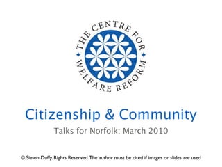 Citizenship & Community
               Talks for Norfolk: March 2010


© Simon Duffy. Rights Reserved. The author must be cited if images or slides are used
 