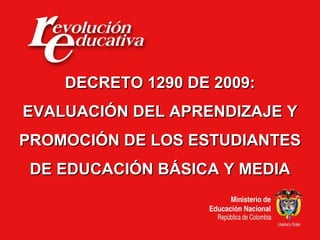 DECRETO 1290 DE 2009: EVALUACIÓN DEL APRENDIZAJE Y PROMOCIÓN DE LOS ESTUDIANTES DE EDUCACIÓN BÁSICA Y MEDIA 