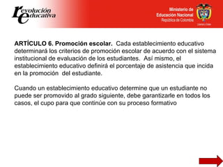 ARTÍCULO 6. Promoción escolar.  Cada establecimiento educativo determinará los criterios de promoción escolar de acuerdo c...
