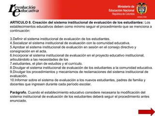 <ul><li>ARTICULO 8. Creación del sistema institucional de evaluación de los estudiantes:  Los establecimientos educativos ...