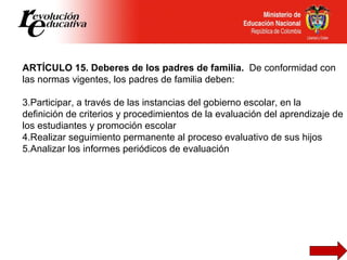 <ul><li>ARTÍCULO 15. Deberes de los padres de familia.  De conformidad con las normas vigentes, los padres de familia debe...