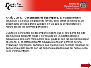 ARTÍCULO 17.  Constancias de desempeño.   El establecimiento educativo, a solicitud del padre de familia, debe emitir cons...