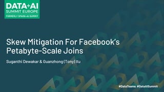Skew Mitigation For Facebook’s
Petabyte-Scale Joins
Suganthi Dewakar & Guanzhong (Tony) Xu
 