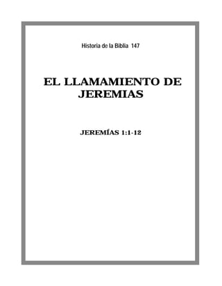 EL LLAMAMIENTO DE
JEREMIAS
JEREMÍAS 1:1-12
Historia de la Biblia 147
 