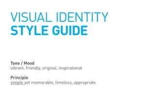 Visual Identity
Style Guide
Tone / Mood
vibrant, friendly, original, inspirational
Principle
simple yet memorable, timeless, appropriate
 