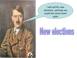 I will call for new
elections…perhaps we
could win some more
           seats
 