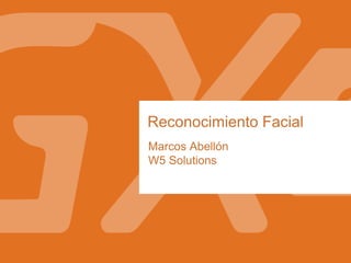 Reconocimiento Facial
Marcos Abellón
W5 Solutions
 