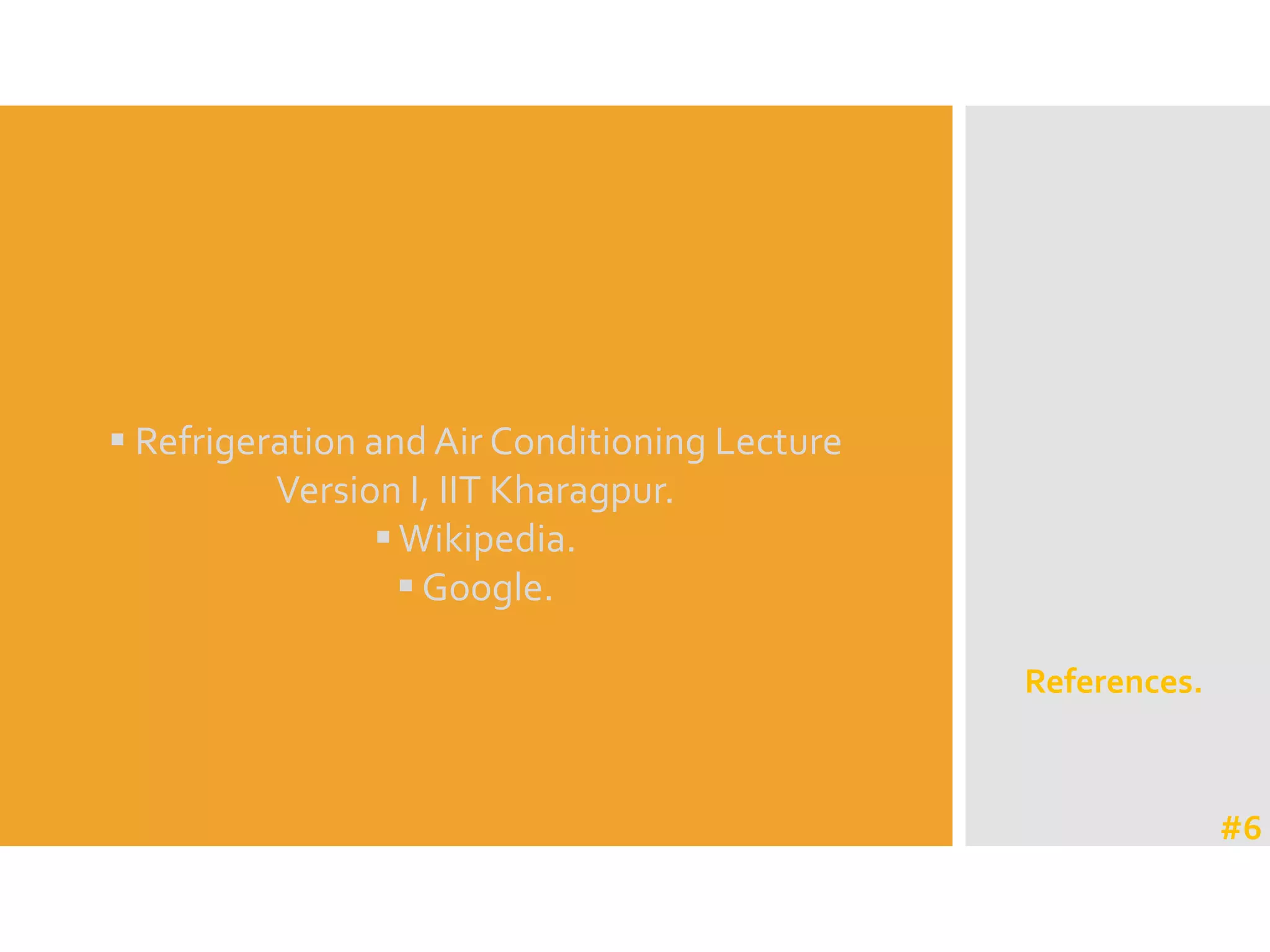 References.
 Refrigeration and Air Conditioning Lecture
Version I, IIT Kharagpur.
Wikipedia.
 Google.
#6
 