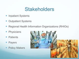 Stakeholders 
 Inpatient Systems 
 Outpatient Systems 
 Regional Health Information Organizations (RHIOs) 
 Physicians 
 Patients 
 Payers 
 Policy Makers 
 