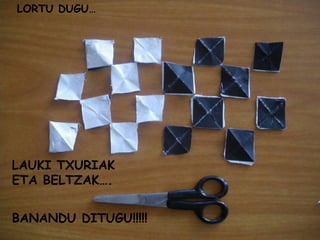 LORTU DUGU… LAUKI TXURIAK ETA BELTZAK…. BANANDU DITUGU!!!!! 