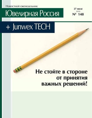 Новостной еженедельник
                                  27 июля

Ювелирная Россия                   2010
                                 № 148



+ Junwex TECH




                    Не стойте в стороне
                           от принятия
                      важных решений!
 