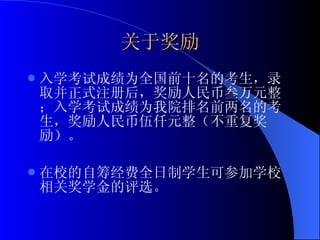 关于奖励 入学考试成绩为全国前十名的考生，录取并正式注册后，奖励人民币叁万元整；入学考试成绩为我院排名前两名的考生，奖励人民币伍仟元整（不重复奖励）。 在校的自筹经费全日制学生可参加学校相关奖学金的评选。 