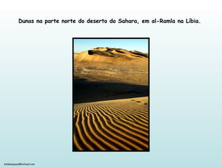 holdemqueen@hotmail.com
Dunas na parte norte do deserto do Sahara, em al-Ramla na Líbia.
 