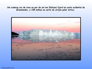 holdemqueen@hotmail.com
Um iceberg cor de rosa ao por do sol em Ilulissat fjord na costa ocidental da
Groenlandia, a 155 milhas ao norte do círculo polar ártico,
 
