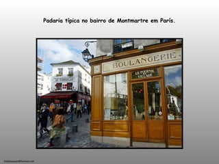 holdemqueen@hotmail.com
Padaria típica no bairro de Montmartre em París.
 