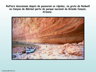 holdemqueen@hotmail.com
Rafters descansam depois de passarem os rápidos, na gruta de Redwall
no Canyon de Mármol perto do parque nacional do Grande Canyon,
Arizona.
 